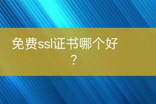 免費(fèi)ssl證書(shū)哪個(gè)好？