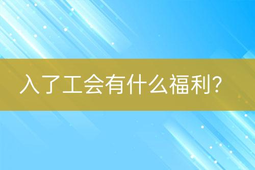 入了工會有什么福利？