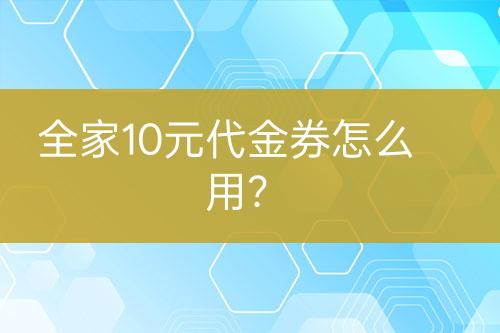 全家10元代金券怎么用？