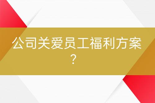 公司關(guān)愛員工福利方案？