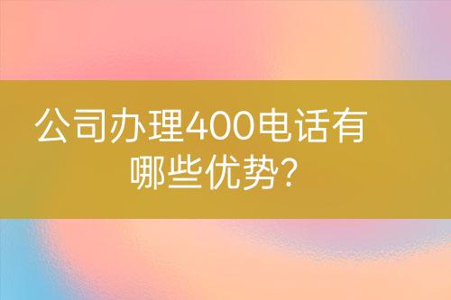 公司辦理400電話有哪些優(yōu)勢(shì)？