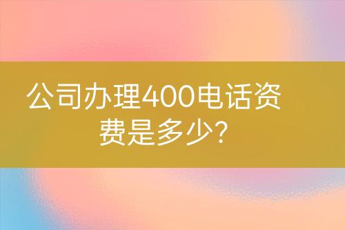 公司辦理400電話資費(fèi)是多少？