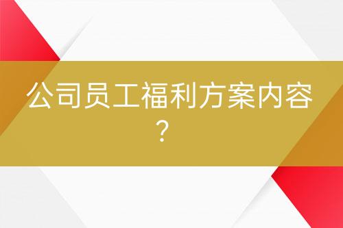 公司員工福利方案內(nèi)容？