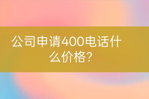 公司申請(qǐng)400電話什么價(jià)格？