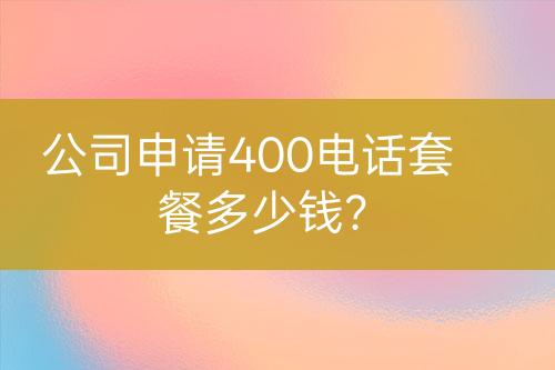 公司申請(qǐng)400電話套餐多少錢？