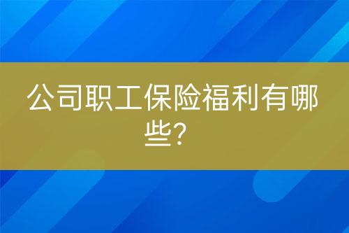 公司職工保險(xiǎn)福利有哪些？