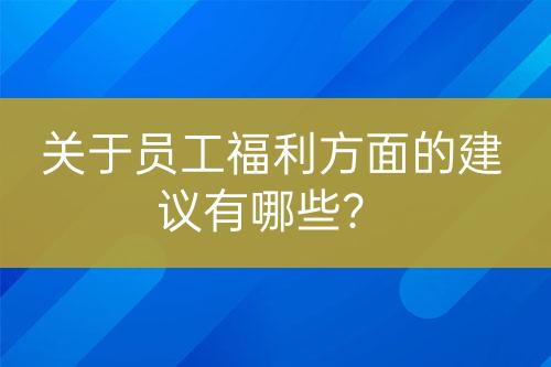 關于員工福利方面的建議有哪些？