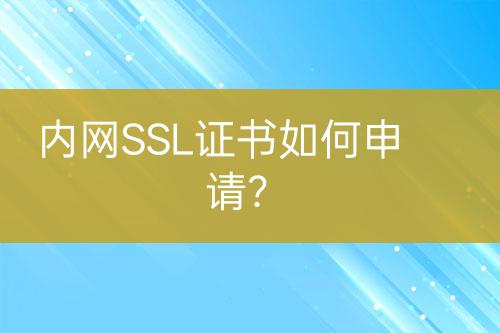 內(nèi)網(wǎng)SSL證書如何申請？