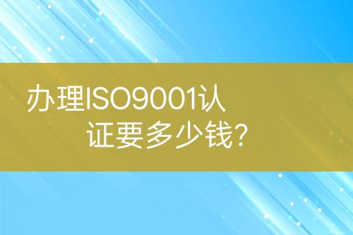 辦理ISO9001認(rèn)證要多少錢？