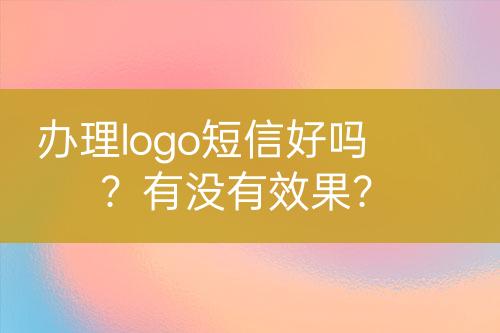 辦理logo短信好嗎？有沒有效果？