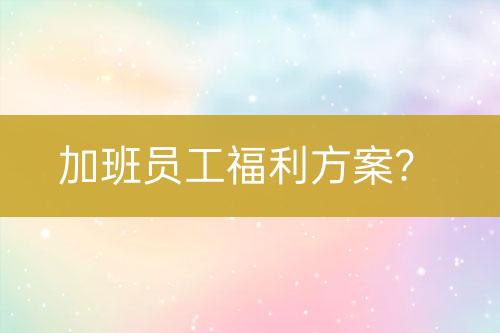加班員工福利方案？