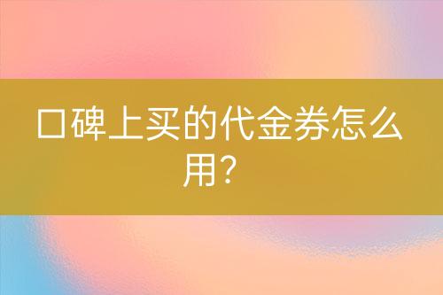 口碑上買的代金券怎么用？