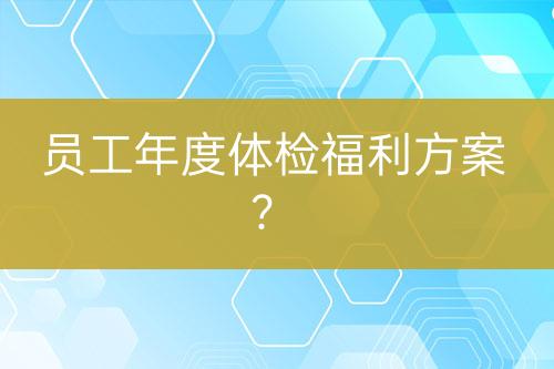員工年度體檢福利方案？
