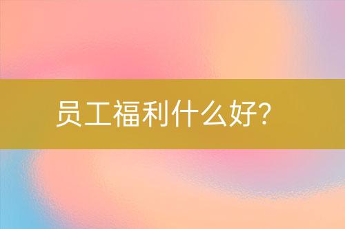 員工福利什么好？