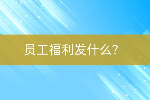員工福利發(fā)什么？