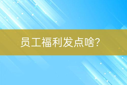 員工福利發(fā)點啥？