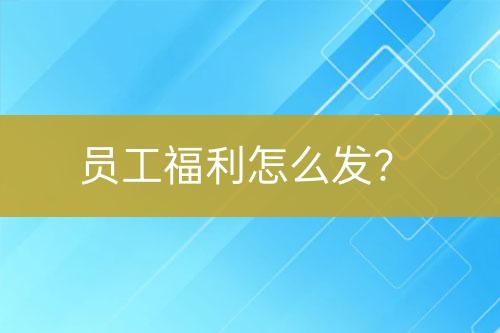 員工福利怎么發(fā)？