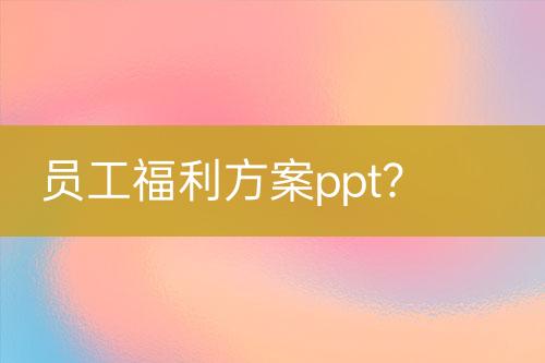 員工福利方案ppt？