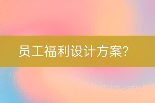 員工福利設(shè)計(jì)方案？