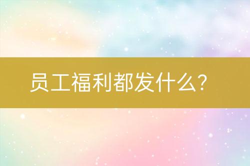 員工福利都發(fā)什么？