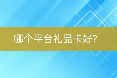 哪個(gè)平臺禮品卡好？