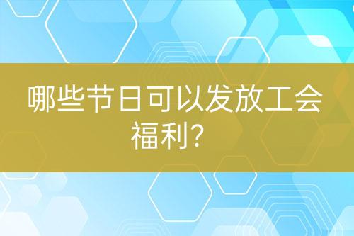 哪些節(jié)日可以發(fā)放工會福利？