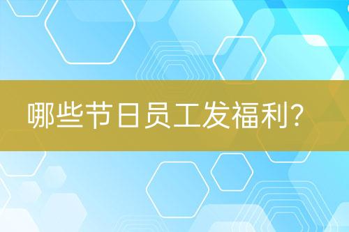 哪些節(jié)日員工發(fā)福利？