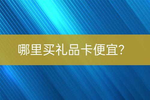 哪里買(mǎi)禮品卡便宜？