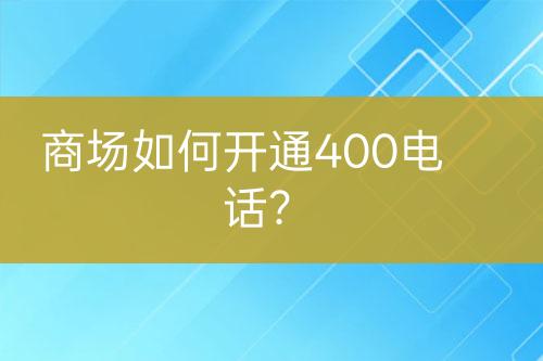 商場如何開通400電話？