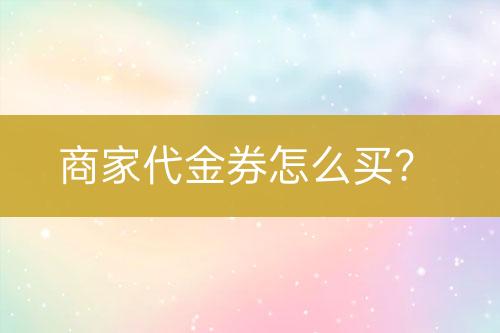 商家代金券怎么買？