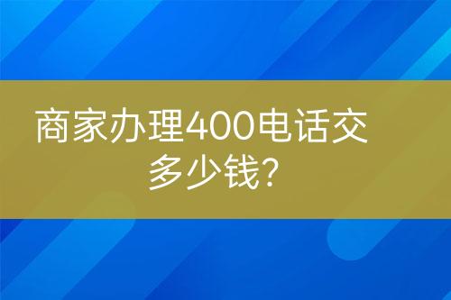 商家辦理400電話交多少錢？
