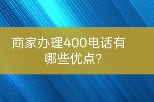商家辦理400電話有哪些優(yōu)點？
