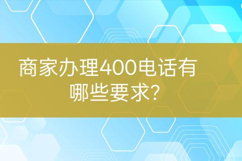 商家辦理400電話有哪些要求？