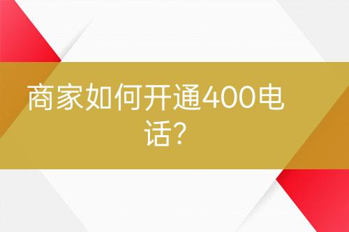 商家如何開通400電話？