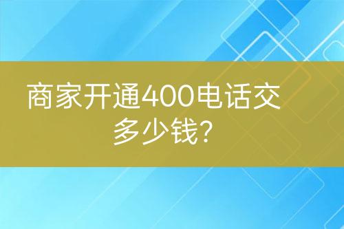 商家開(kāi)通400電話交多少錢？