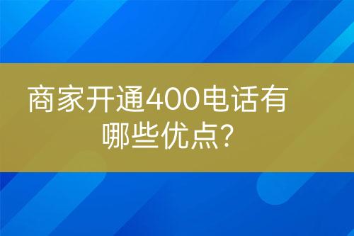 商家開通400電話有哪些優(yōu)點？