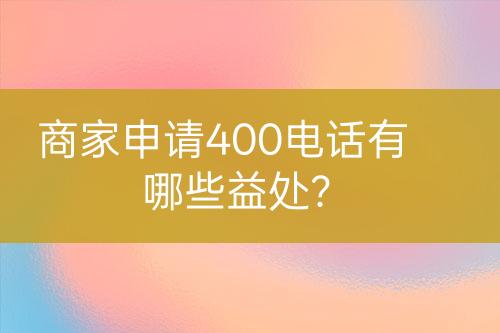 商家申請400電話有哪些益處？