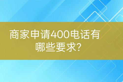 商家申請400電話有哪些要求？