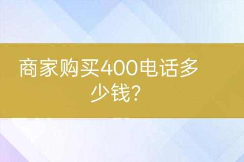 商家購(gòu)買400電話多少錢？