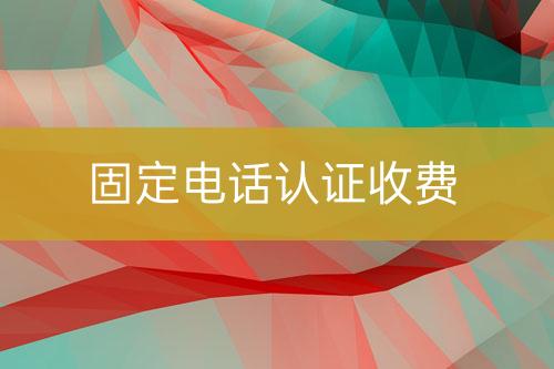 固定電話認(rèn)證收費
