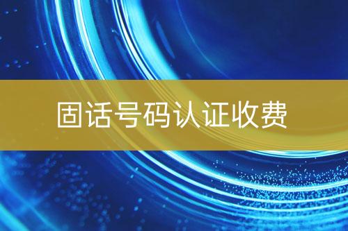 固話號碼認(rèn)證收費(fèi)