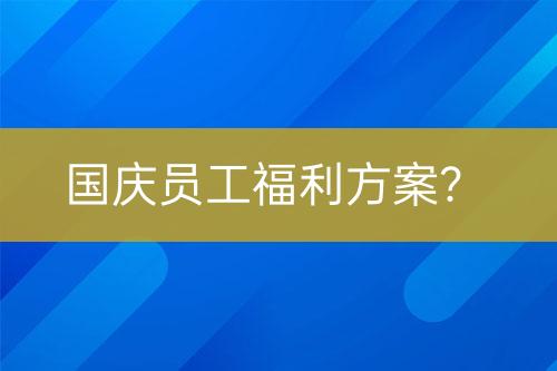 國(guó)慶員工福利方案？