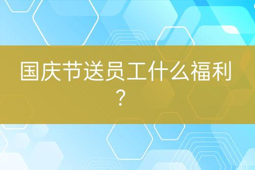 國慶節(jié)送員工什么福利？