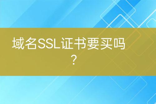 域名SSL證書要買嗎？