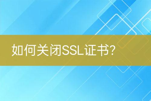 如何關(guān)閉SSL證書(shū)？