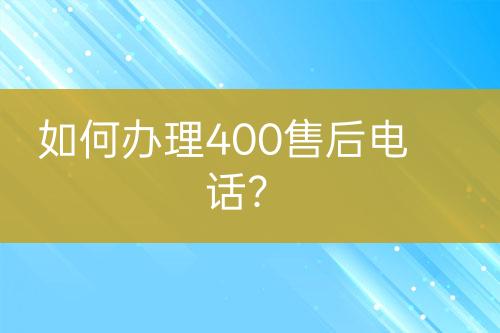 如何辦理400售后電話？
