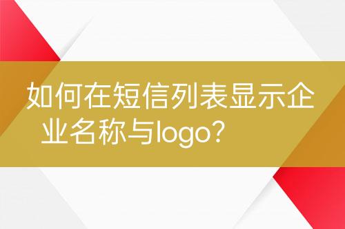 如何在短信列表顯示企業(yè)名稱與logo？