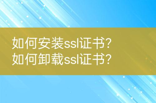 如何安裝ssl證書？如何卸載ssl證書？