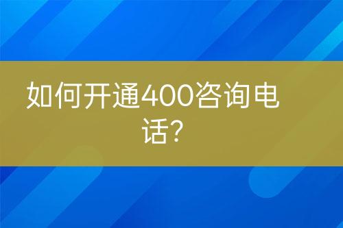如何開通400咨詢電話？