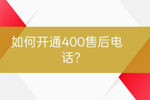 如何開通400售后電話？